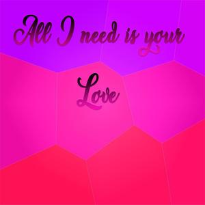 All I need is your love