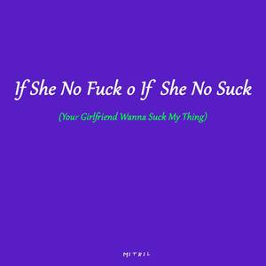 If She No **** O If She No Suck (Your Girlfriend Wanna Suck My Thing) [Explicit]