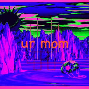 ur mom