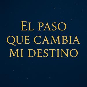 El PASO QUE CAMBIA MI DESTINO