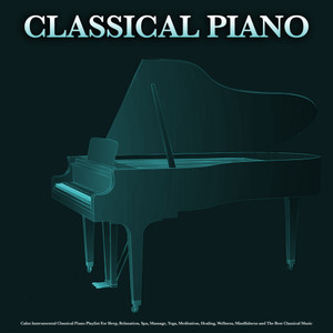 Classical Piano: Calm Instrumental Classical Piano Playlist For Sleep, Relaxation, Spa, Massage, Yoga, Meditation, Healing, Wellness, Mindfulness and The Best Classical Music