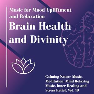 Brain Health And Divinity (Music For Mood Upliftment And Relaxation) (Calming Nature Music, Meditation, Mind Relaxing Music, Inner Healing And Stress Relief, Vol. 10)