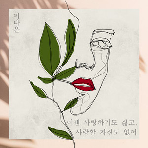 이젠 사랑하기도 싫고, 사랑할 자신도 없어 (现在不想爱，也没有信心去爱)