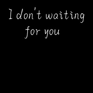 I don't waiting for you