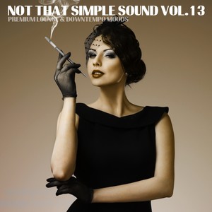 Not That Simple Sound - Premium Lounge and Downtempo Moods, Vol. 13