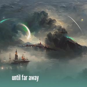 until far away