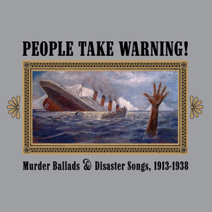 People Take Warning! Murder Ballads & Disaster Songs 1913-1938