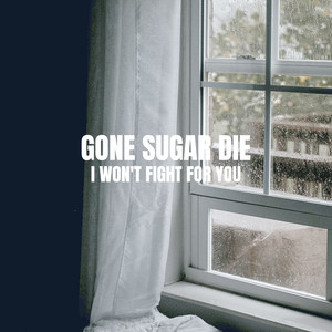 Gone Sugar Die - I Won't Fight for You
