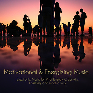 Motivational & Energizing Music – Electronic Music for Vital Energy, Creativity, Positivity and Productivity