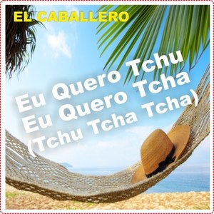 Eu Quero Tchu Eu Quero Tcha(Tchu Tcha Tcha)