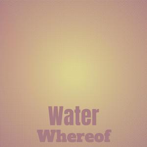 Water Whereof