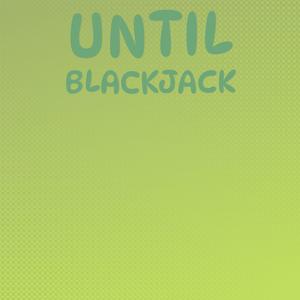 Until Blackjack