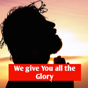 We Give You All the Glory