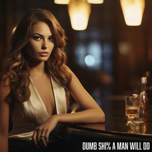 Dumb **** A Man Will Do (Explicit)