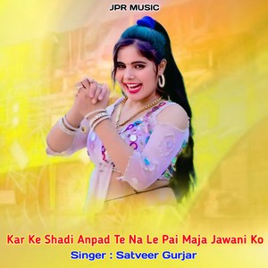 Kar ke shadi anpad te na le pai maja jawani ko