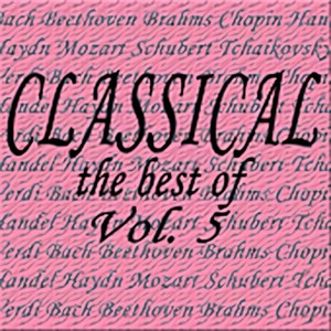 Classical... The Best of Bach, Beethoven, Brahms, Chopin, Handel, Haydn, Mozart, Schubert, Tchaikovsky, Verdi Vol. 5