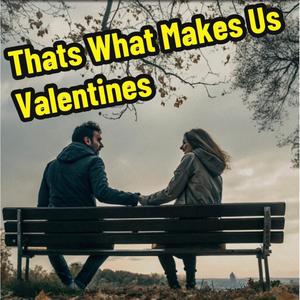 Thats What Makes Us Valentines