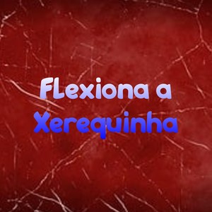 Flexiona a Xerequinha (Explicit)