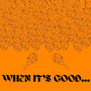 when it's good