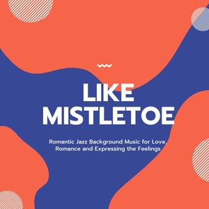 Like Mistletoe - Romantic Jazz Background Music For Love, Romance And Expressing The Feelings