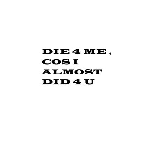 die 4 me , cos i almost did 4 u (Explicit)