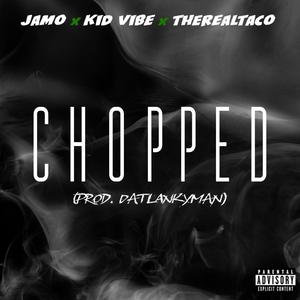 Chopped (feat. Kid Vibe & TheRealTaco) (Explicit)