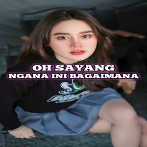 DJ OH SAYANG NGANA INI BAGAIMANA