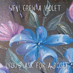 If I Grew A Violet (You'd Ask For a Rose)