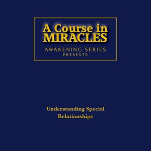 A Course in Miracles Awakening Series: Understanding Special Relationships