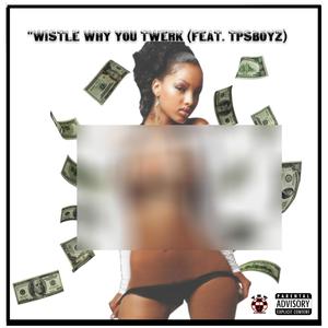 Wistle Why You Twerk (feat. Tpsjay & TpsDezigne) [Explicit]