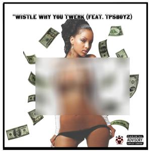 Wistle Why You Twerk (feat. Tpsjay & TpsDezigne) (Explicit)