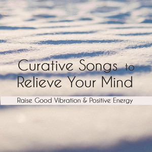 Curative Songs To Relieve Your Mind: Raise Good Vibration & Positive Energy