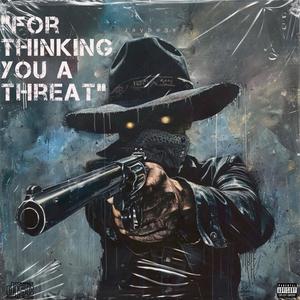 For thinking you a threat (Explicit)