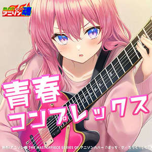 熱烈!アニソン魂 THE MASTERPIECE SERIES OF アニソンカバー『ぼっち・ざ・ろっく！』OP「青春コンプレックス」