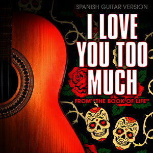 I Love You Too Much (From "The Book of Life") [Spanish Guitar Version]