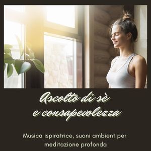 Ascolto di sè e consapevolezza: Musica ispiratrice, suoni ambient per meditazione profonda