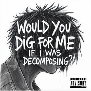 would you dig for me if I was decomposing? (Explicit)