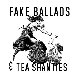 Fake Ballads & Tea Shanties