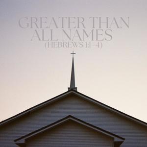 Greater Than All Names (Hebrews 1:1-4)