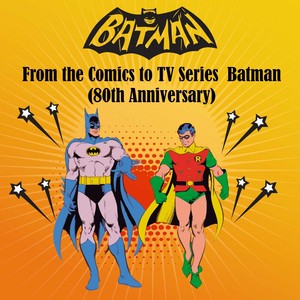 From the Comics to Tv Series (Batman 80th Anniversary)