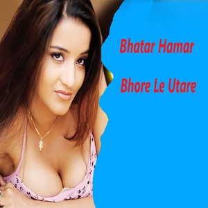 Bhatar Hamar Bhore Le Utare