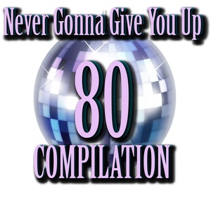 80 Never Gonna Give You Up Compilation