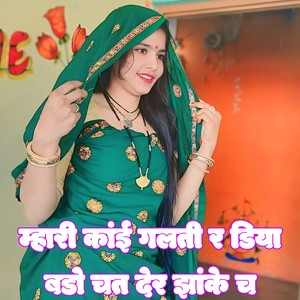 म्हारी कांई गलती र डिया बडो चत देर झांके च