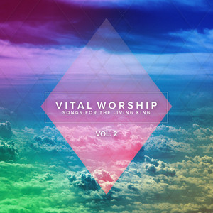 Vital Worship: Songs for the Living King, Vol. 2