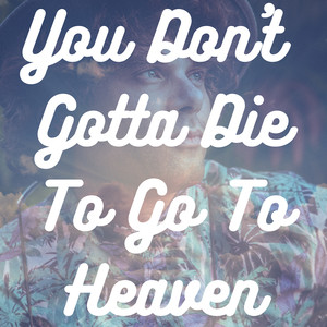 You Don't Gotta Die to Go to Heaven (Explicit)
