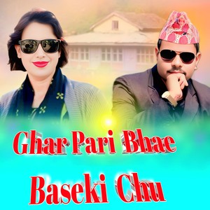 GHAR PARI BHAE BASEKI CHU