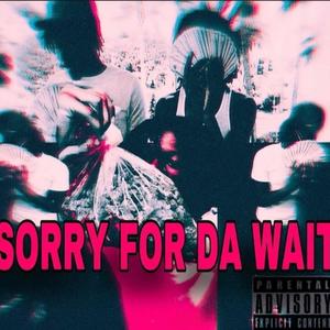 $oRRY FOR DA WAIT (Explicit)