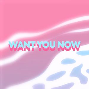 Want you now