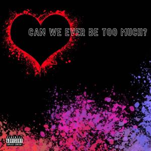 Can We Ever Be Too Much? (Explicit)