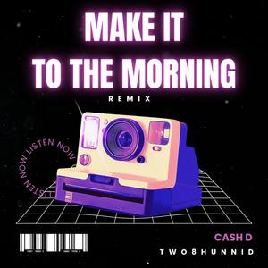 MAKE IT TO THE MORNING (feat. Ca$h D)